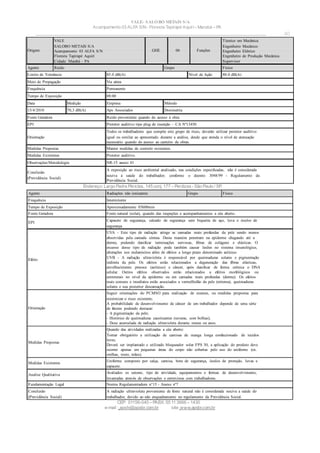 VALE– SALOBO METAIS S/A
Acampamento 03 ALFA S/N- Floresta Tapirapé Aquirí– Marabá – PA
____________________________________________________________________________________________________
Endereço: Largo Padre Péricles, 145 conj. 177 – Perdizes- São Paulo / SP.
CEP: 01156-040 – PABX: 55 11 3666 – 1430
e-mail : apshi@apsbr.com.br site: www.apsbr.com.br
40
Agente Radiações não ionizantes Grupo Físico
Frequência Intermitente
Tempo de Exposição Aproximadamente 03h00min
Fonte Geradora Fonte natural (solar), quando das inspeções e acompanhamentos a céu aberto.
EPI
Capacete de segurança, calcado de segurança sem biqueira de aço, luva e óculos de
segurança
Efeito
UVA - Este tipo de radiação atinge as camadas mais profundas da pele sendo menos
absorvidas pela camada córnea. Desta maneira penetram na epiderme chegando até a
derme, podendo danificar terminações nervosas, fibras de colágeno e elásticas. O
excesso desse tipo de radiação pode também causar lesões no sistema imunológico,
alterações nos melanócitos além de efeitos a longo prazo denominado actínico.
UVB - A radiação ultravioleta é responsável por queimaduras solares e pigmentação
indireta da pele. Os efeitos estão relacionados a degeneração das fibras elásticas,
envelhecimento precoce (actínico) e câncer, após danificar de forma crônica o DNA
celular. Outros efeitos observados estão relacionados a efeitos morfológicos ou
estruturais no nível da epiderme ou em camadas mais profundas (derme). Os efeitos
mais comuns e imediatos estão associados a vermelhidão da pele (eritema), queimaduras
solares e sua posterior descamação.
Orientação
Seguir orientações do PCMSO para realização de exames, ou medidas propostas para
minimizar o risco existente;
A probabilidade de desenvolvimento de câncer de um trabalhador depende de uma série
de fatores podendo destacar:
- A pigmentação da pele;
- Histórico de queimaduras causticantes (severas, com bolhas);
- Dose acumulada de radiação ultravioleta durante meses ou anos.
Medidas Propostas
Quando das atividades realizadas a céu aberto:
Tornar obrigatório a utilização de camisas de manga longa confeccionado de tecidos
leves;
Deverá ser implantado e utilizado bloqueador solar FPS 30, a aplicação do produto deve
ocorrer apenas em pequenas áreas do corpo não cobertas pelo uso do uniforme (ex.
orelhas, rosto, mãos).
Medidas Existentes
Uniforme composto por calça, camisa, bota de segurança, óculos de proteção, luvas e
capacete.
Analise Qualitativa
Avaliados os setores, tipo de atividade, equipamentos e formas de desenvolvimento,
levantadas através de observações e entrevistas com trabalhadores.
Fundamentação Legal Norma Regulamentadora n°15 - Anexo nº7
Conclusão
(Previdência Social)
A radiação ultravioleta proveniente de fonte natural não é considerada nociva a saúde do
trabalhador, devido ao não enquadramento no regulamento da Previdência Social.
Origem
VALE
SALOBO METAIS S/A
Acampamento 03 ALFA S/N
Floresta Tapirapé Aquirí
Cidade: Marabá - PA
GHE 06 Funções
Técnico em Mecânica
Engenheiro Mecânico
Engenheiro Elétrico
Engenheiro de Produção Mecânica
Supervisor
Agente Ruído Grupo Físico
Limite de Tolerância 85.0 dB(A) Nível de Ação 80.0 dB(A)
Meio de Propagação Via aérea
Frequência Permanente
Tempo de Exposição 08:00
Data Medição Empresa Método
15/4/2010 70,3 dB(A) Aps Associados Dosimetria
Fonte Geradora Ruído proveniente quando do acesso à obra.
EPI Protetor auditivo tipo plug de inserção – CA Nº13450
Orientação
Todos os trabalhadores que compõe este grupo de risco, deverão utilizar protetor auditivo
igual ou similar ao apresentado durante a análise, desde que atenda o nível de atenuação
necessário quando do acesso ao canteiro de obras.
Medidas Propostas Manter medidas de controle existentes.
Medidas Existentes Protetor auditivo.
Observações/Metodologia NR-15 anexo 01
Conclusão
(Previdência Social)
A exposição ao risco ambiental analisado, nas condições especificadas, não é considerada
nociva à saúde do trabalhador; conforme o decreto 3048/99 - Regulamento da
Previdência Social.
 