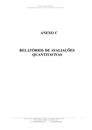 VALE– SALOBO METAIS S/A
Acampamento 03 ALFA S/N- Floresta Tapirapé Aquirí– Marabá – PA
ANEXO C
RELATÓRIOS DE AVALIAÇÕES
QUANTITAVIVAS
____________________________________________________________________________________________________
Endereço: Largo Padre Péricles, 145 conj. 177 – Perdizes- São Paulo / SP.
CEP: 01156-040 – PABX: 55 11 3666 – 1430
e-mail : apshi@apsbr.com.br site: www.apsbr.com.br
49
 