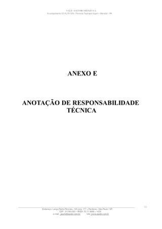 VALE– SALOBO METAIS S/A
Acampamento 03 ALFA S/N- Floresta Tapirapé Aquirí– Marabá – PA
ANEXO E
ANOTAÇÃO DE RESPONSABILIDADE
TÉCNICA
____________________________________________________________________________________________________
Endereço: Largo Padre Péricles, 145 conj. 177 – Perdizes- São Paulo / SP.
CEP: 01156-040 – PABX: 55 11 3666 – 1430
e-mail : apshi@apsbr.com.br site: www.apsbr.com.br
59
 