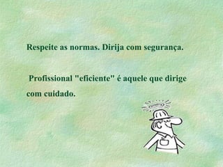 Respeite as normas. Dirija com segurança.
Profissional "eficiente" é aquele que dirige
com cuidado.
 