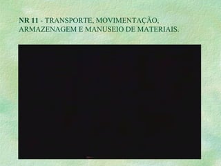 NR 11 - TRANSPORTE, MOVIMENTAÇÃO,
ARMAZENAGEM E MANUSEIO DE MATERIAIS.
 