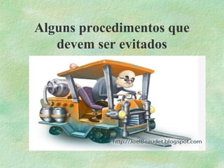 Alguns procedimentos que
devem ser evitados
 