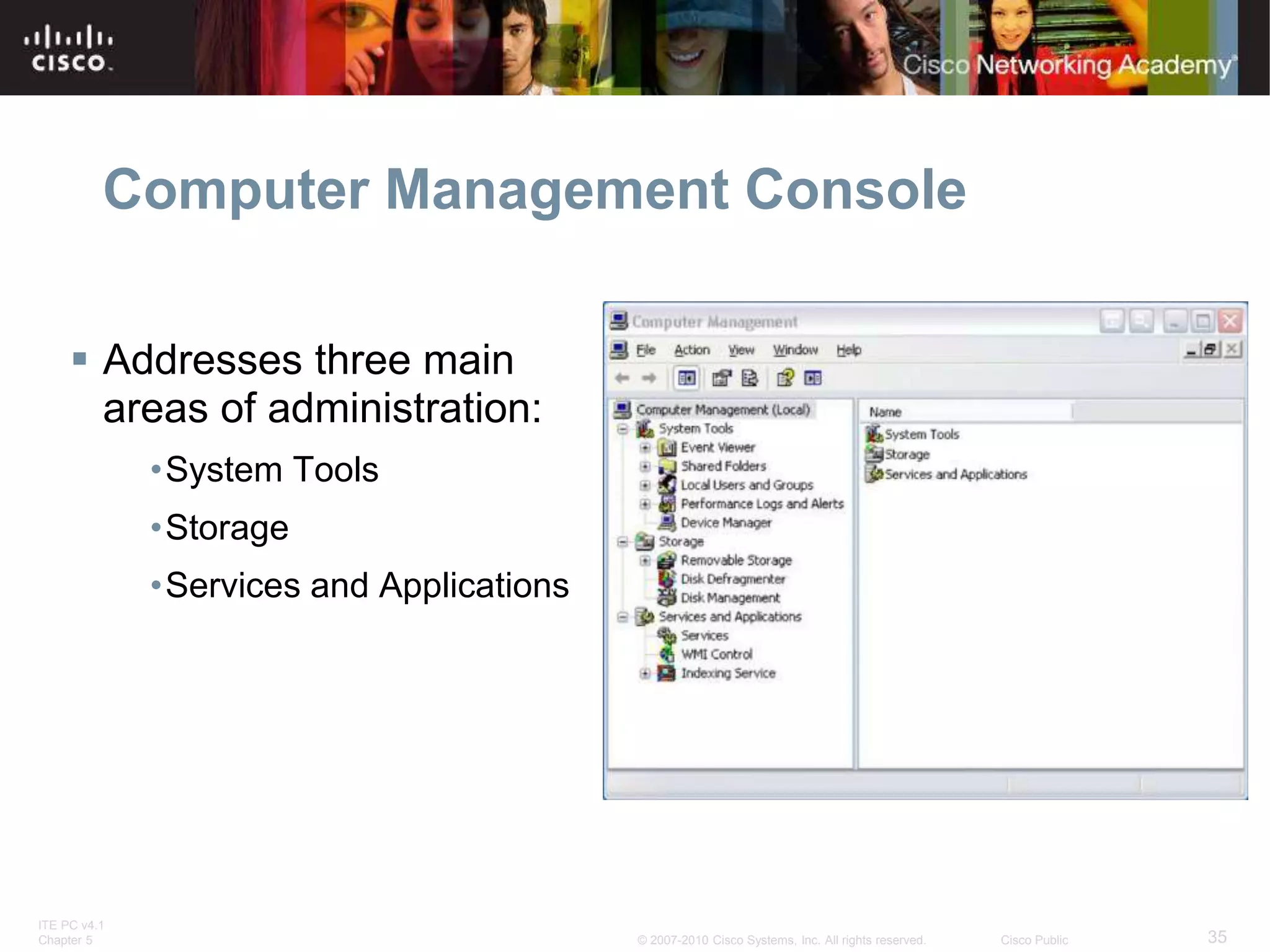 ITE PC v4.1
Chapter 5 35
© 2007-2010 Cisco Systems, Inc. All rights reserved. Cisco Public
Computer Management Console
 Addresses three main
areas of administration:
•System Tools
•Storage
•Services and Applications
 