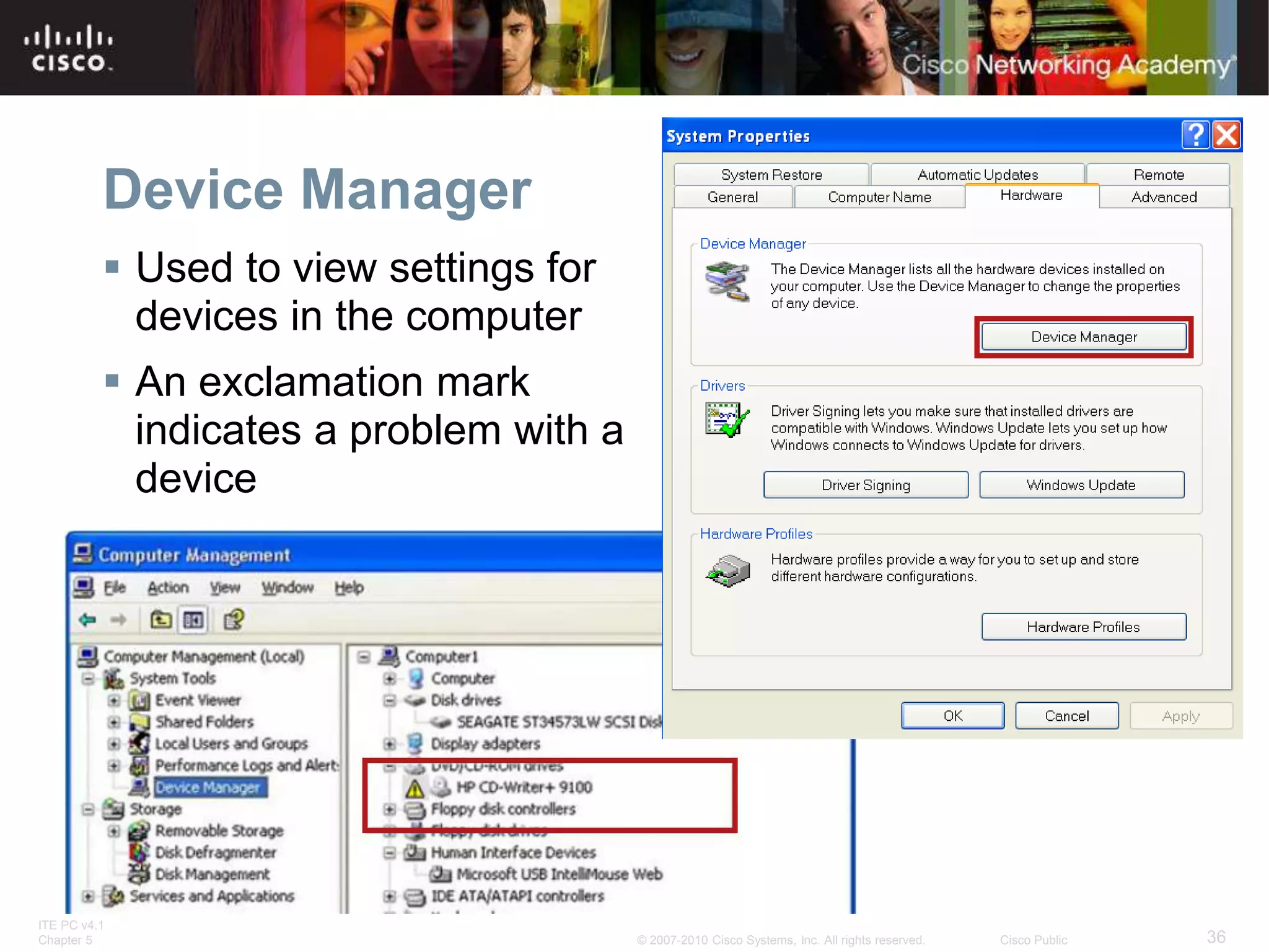 ITE PC v4.1
Chapter 5 36
© 2007-2010 Cisco Systems, Inc. All rights reserved. Cisco Public
Device Manager
 Used to view settings for
devices in the computer
 An exclamation mark
indicates a problem with a
device
 