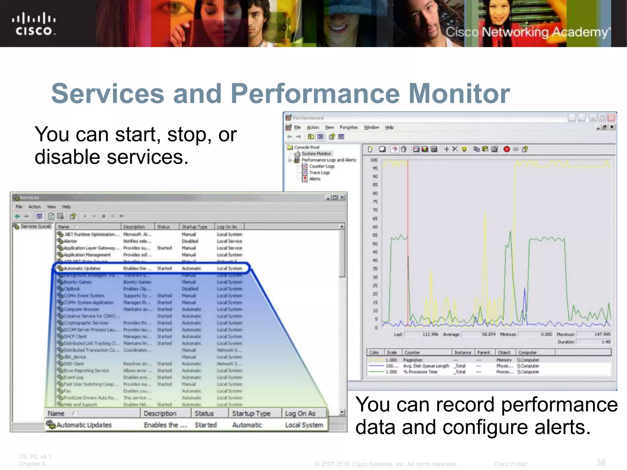 ITE PC v4.1
Chapter 5 38
© 2007-2010 Cisco Systems, Inc. All rights reserved. Cisco Public
Services and Performance Monitor
You can record performance
data and configure alerts.
You can start, stop, or
disable services.
 