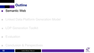 Institut Mines-Télécom
■ Semantic Web
■ Linked Data Platform Generation Model
■ LDP Generation Toolkit
■ Evaluation
■ Conc...
