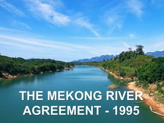 THE MEKONG RIVER
AGREEMENT - 1995
 