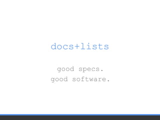 docs+lists
good specs.
good software.
 