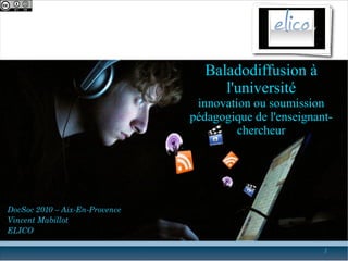 Baladodiffusion à
                                     l'université
                                 innovation ou soumission
                                pédagogique de l'enseignant-
                                         chercheur




DocSoc 2010 – Aix­En­Provence
Vincent Mabillot
ELICO

                                                          1
 