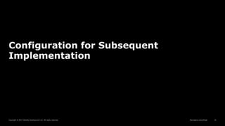 Copyright © 2017 Deloitte Development LLC. All rights reserved. 21
Reimagine everything]
Configuration for Subsequent
Implementation
 