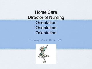 Home Care
DIrector of Nursing
    Orientation
    Orientation
    Orientation
Tammy Marie Baker RN
 