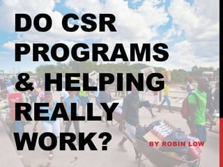 DO CSR
PROGRAMS
& HELPING
REALLY
WORK? BY ROBIN LOW
 