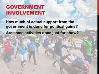 GOVERNMENT
INVOLVEMENT
How much of actual support from the
government is done for political gains?
Are some activities done just for show?
 