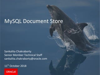 MySQL Document Store
Sankalita Chakraborty
Senior Member Technical Staff
sankalita.chakraborty@oracle.com
11th
October 2018
 