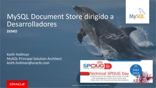 Copyright © 2018, Oracle and/or its affiliates. All rights reserved. |
MySQL Document Store dirigido a
Desarrolladores
Keith Hollman
MySQL Principal Solution Architect
keith.hollman@oracle.com
DEMO
 
