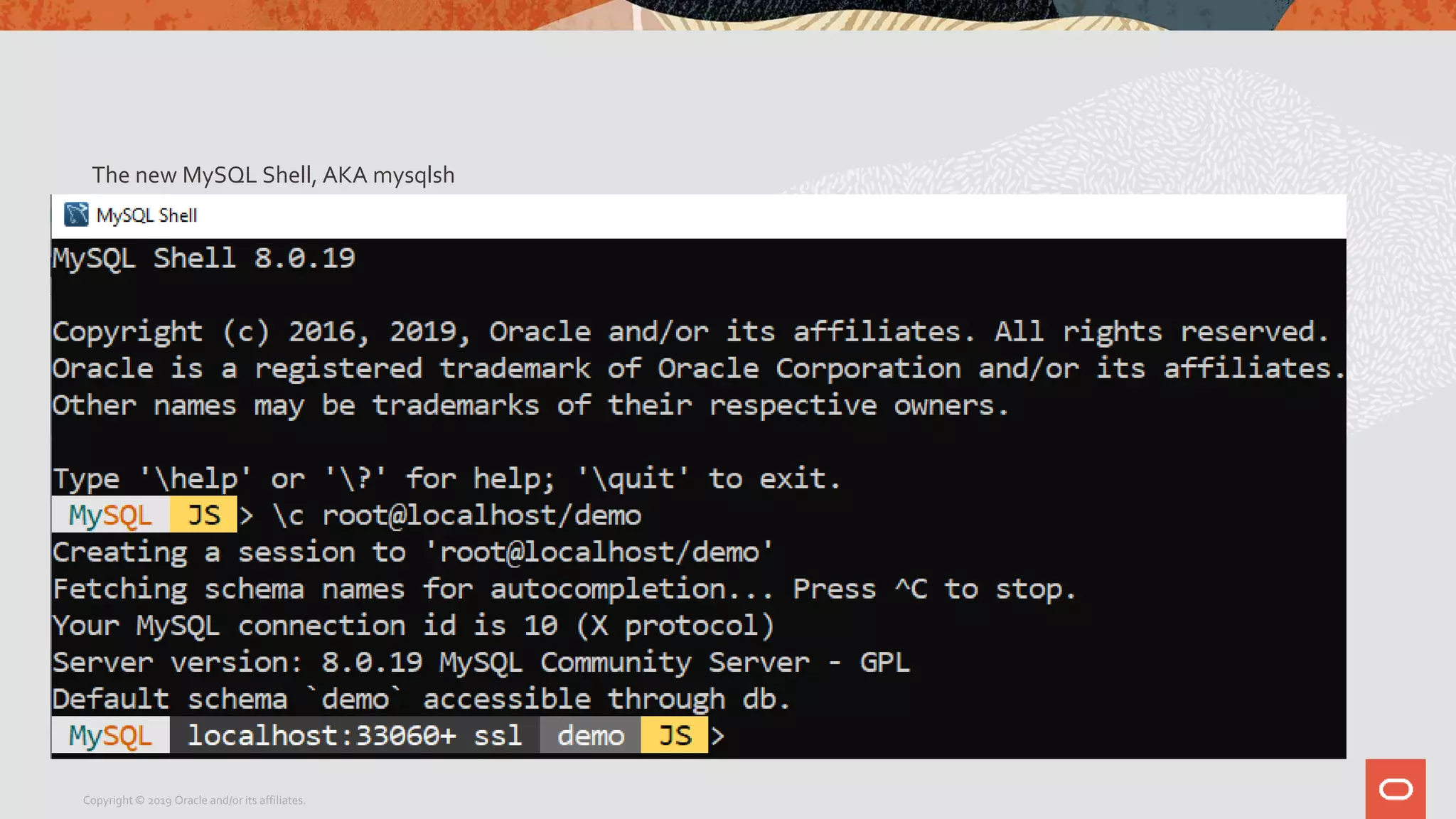 The new MySQL Shell, AKA mysqlsh
Copyright © 2019 Oracle and/or its affiliates.
 