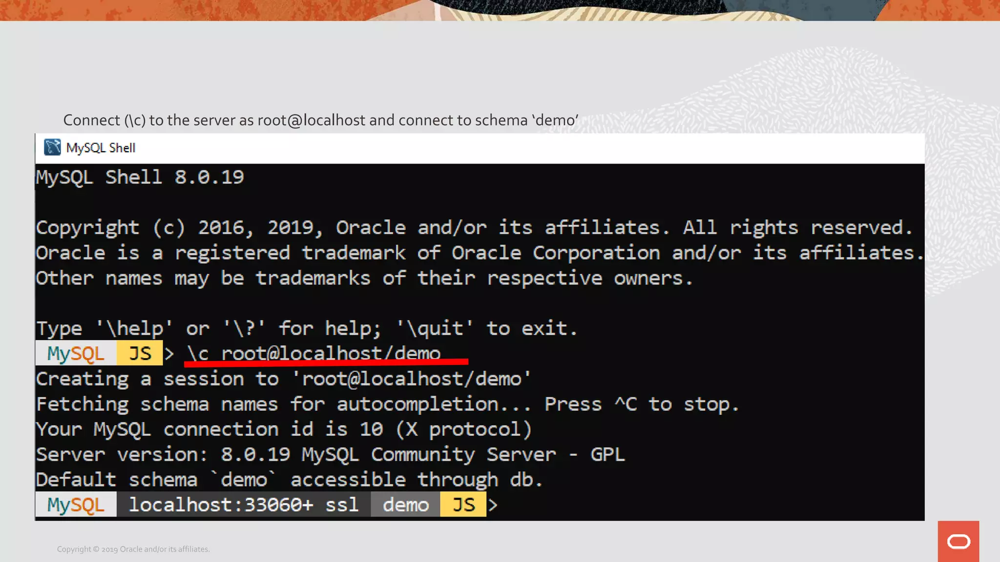 Connect (c) to the server as root@localhost and connect to schema ‘demo’
Copyright © 2019 Oracle and/or its affiliates.
 