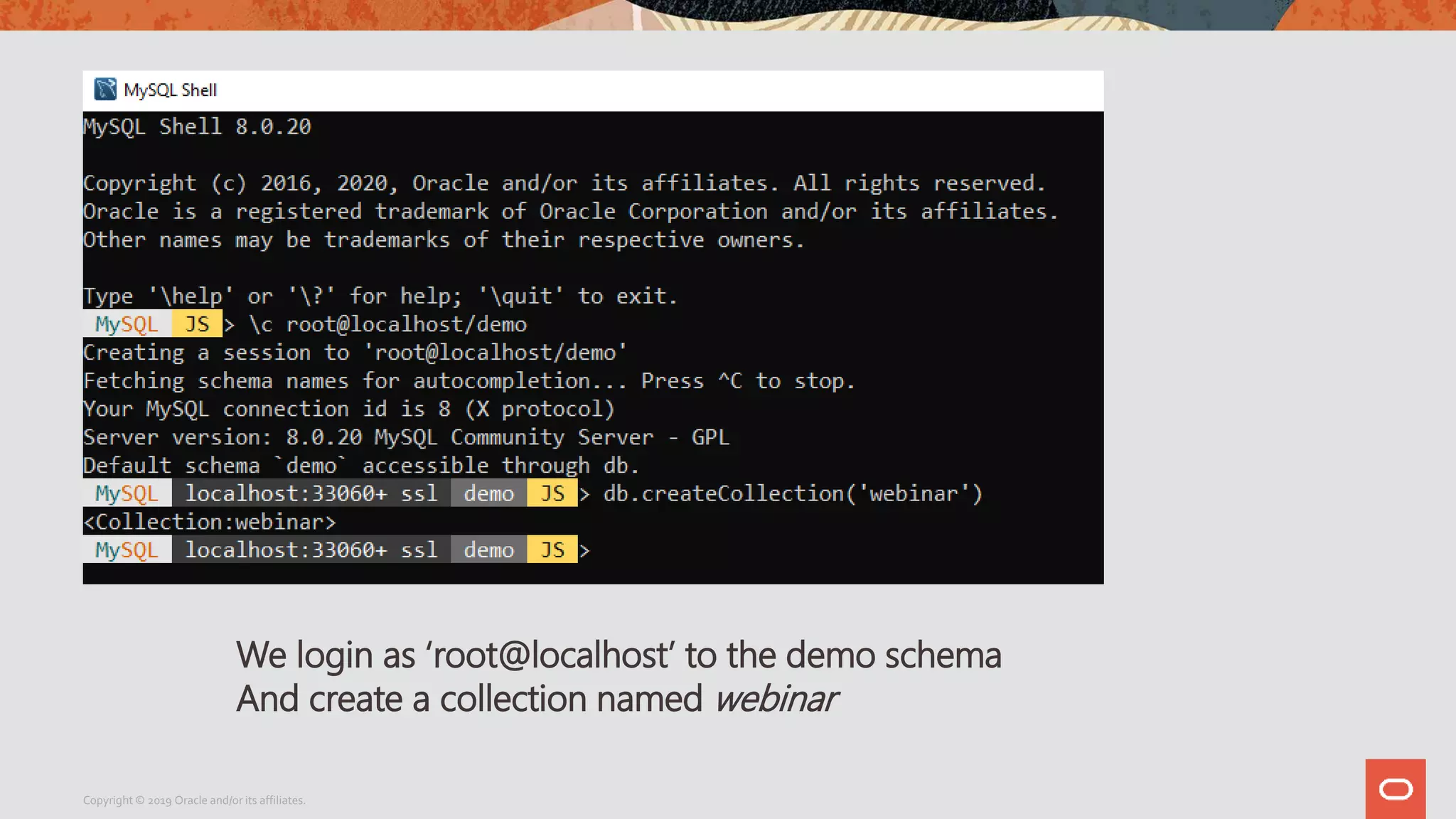 Copyright © 2019 Oracle and/or its affiliates.
We login as ‘root@localhost’ to the demo schema
And create a collection named webinar
 