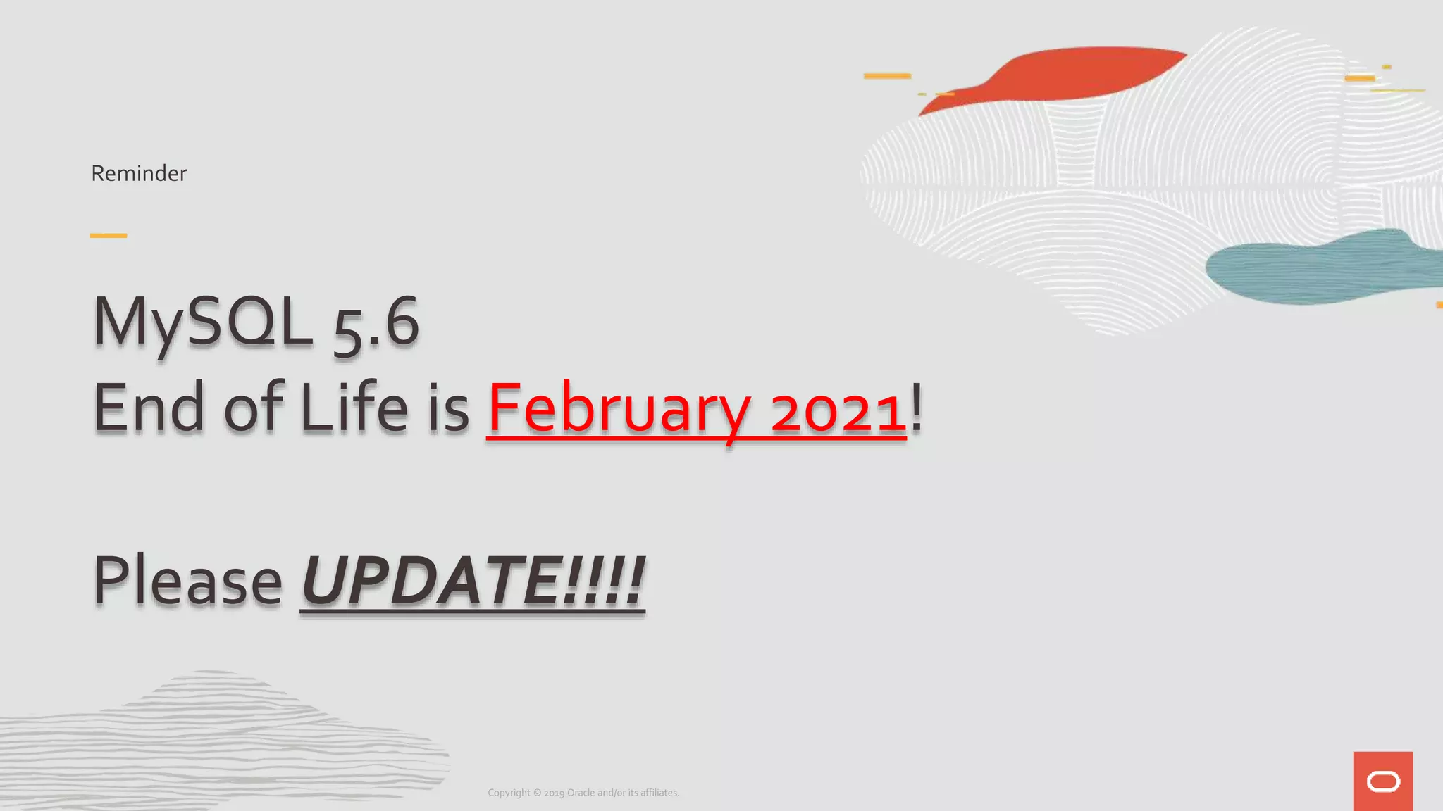 Reminder
MySQL 5.6
End of Life is February 2021!
Please UPDATE!!!!
Copyright © 2019 Oracle and/or its affiliates.
 