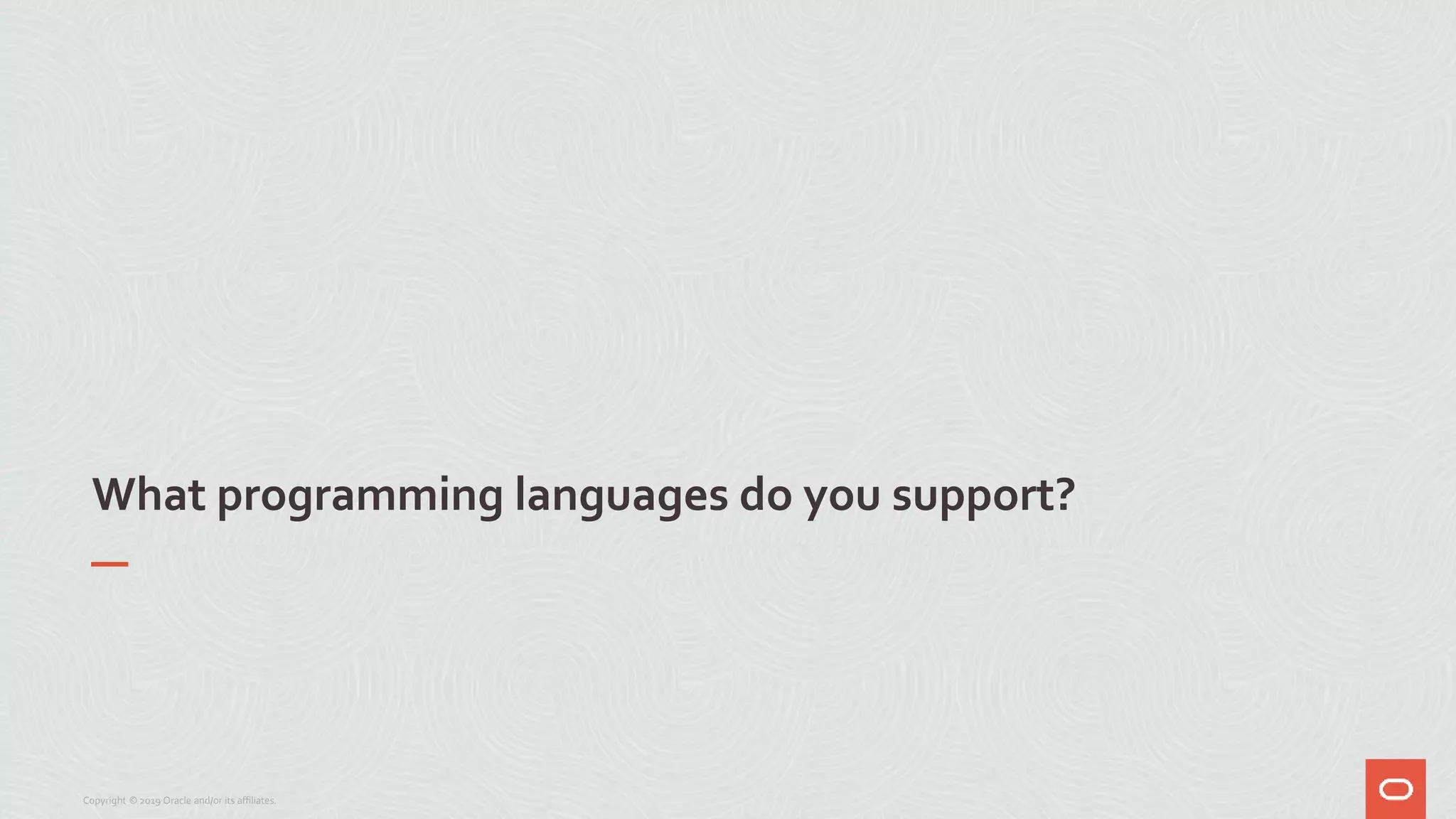 What programming languages do you support?
Copyright © 2019 Oracle and/or its affiliates.
 
