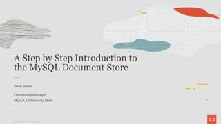 A Step by Step Introduction to
the MySQL Document Store
Dave Stokes
Community Manager
MySQL CommunityTeam
Copyright © 2019 Oracle and/or its affiliates.
 