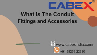 What is The Conduit
Fittings and Accessories
www.cabexindia.com/
+91 98252 22330
 