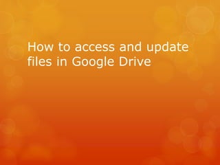 How to access and update
files in Google Drive
 