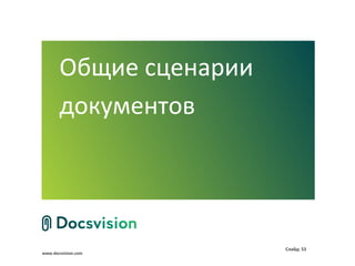 Общие сценарии
       документов




                        Слайд: 53
www.docsvision.com
 