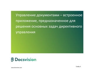Управление документами – встроенное
       приложение, предназначенное для
       решения основных задач директивного
       управления




                                      Слайд: 6
www.docsvision.com
 
