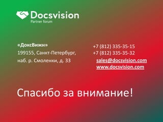 Спасибо за внимание!
«ДоксВижн»
199155, Санкт-Петербург,
наб. р. Смоленки, д. 33
+7 (812) 335-35-15
+7 (812) 335-35-32
sales@docsvision.com
www.docsvision.com
 