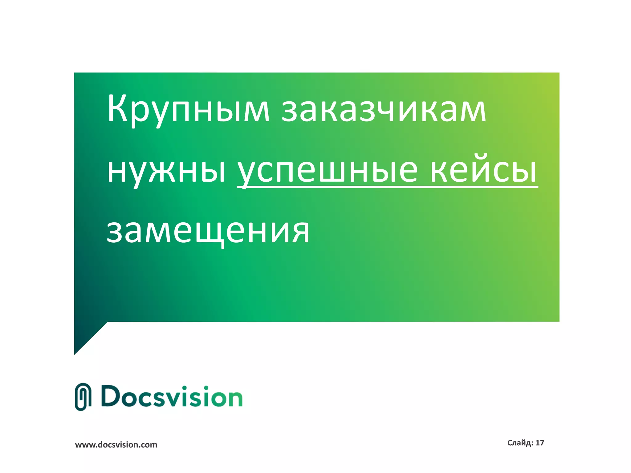 www.docsvision.com Слайд: 17
Крупным заказчикам
нужны успешные кейсы
замещения
 