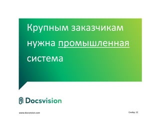 www.docsvision.com Слайд: 12
Крупным заказчикам
нужна промышленная
система
 