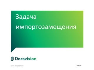 www.docsvision.com Слайд: 2
Задача
импортозамещения
 