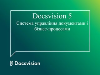 Docsvision 5
Система управління документами і
бізнес-процесами
 