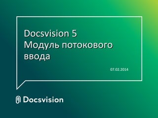 Docsvision 5
Модуль потокового
ввода
07.02.2014

 