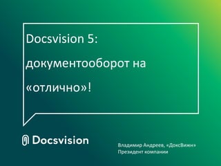 Docsvision 5:
документооборот на
«отлично»!



                Владимир Андреев, «ДоксВижн»
                Президент
 