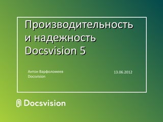 Производительность
и надежность
Docsvision 5
Антон Варфоломеев   13.06.2012
Docsvision
 
