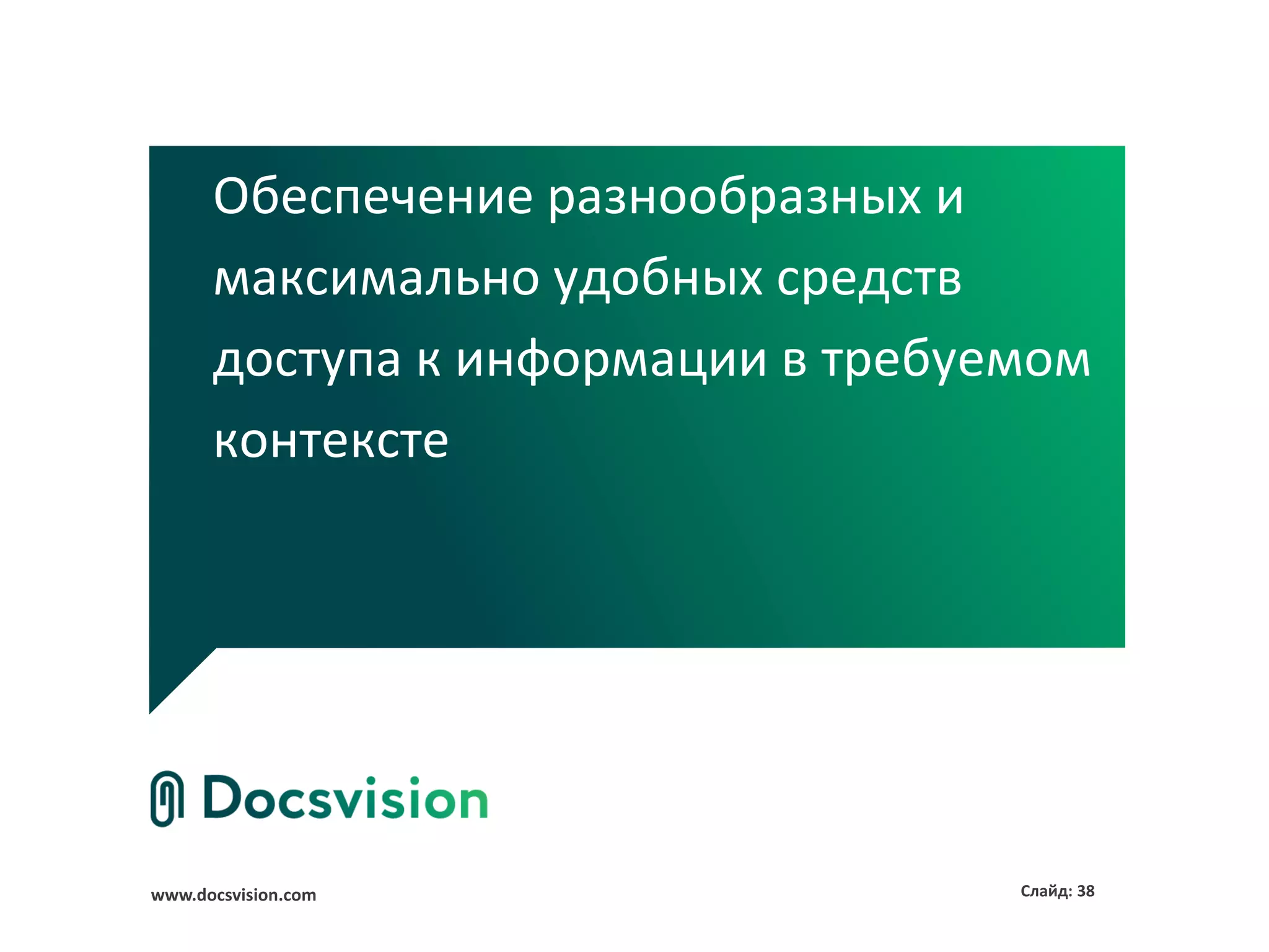 Обеспечение разнообразных и
      максимально удобных средств
      доступа к информации в требуемом
      контексте




www.docsvision.com                 Слайд: 38
 