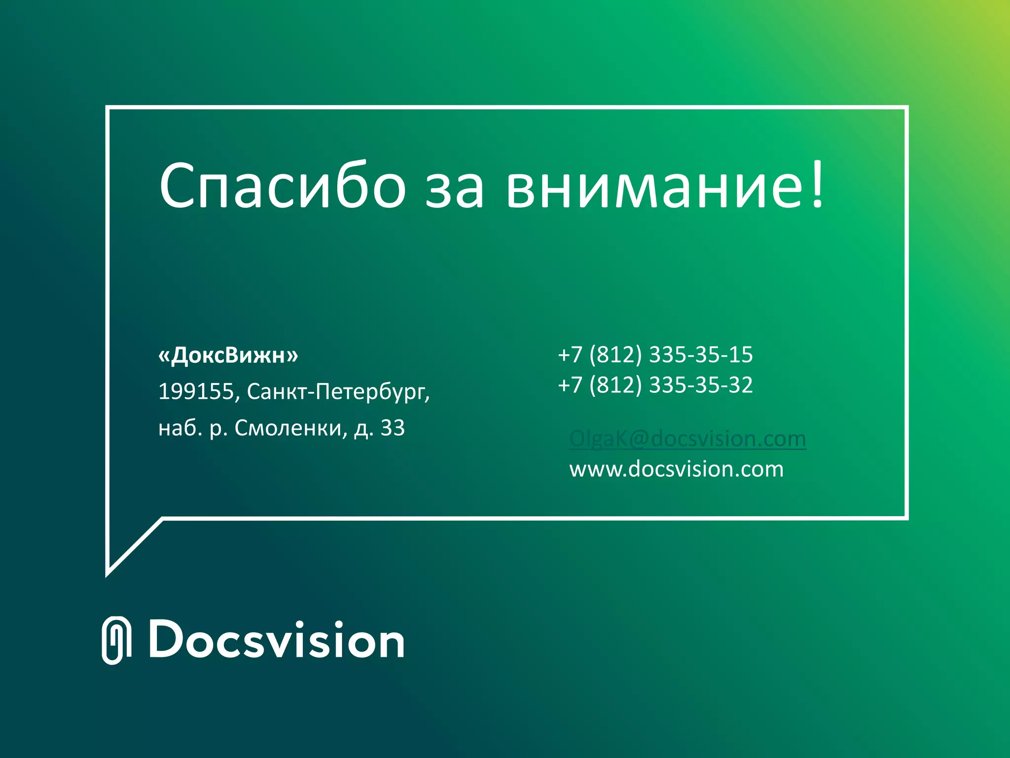 Спасибо за внимание!

«ДоксВижн»                 +7 (812) 335-35-15
199155, Санкт-Петербург,   +7 (812) 335-35-32
наб. р. Смоленки, д. 33     OlgaK@docsvision.com
                            www.docsvision.com
 
