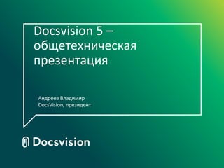 Docsvision 5 –
общетехническая
презентация

Андреев Владимир
DocsVision, президент
 