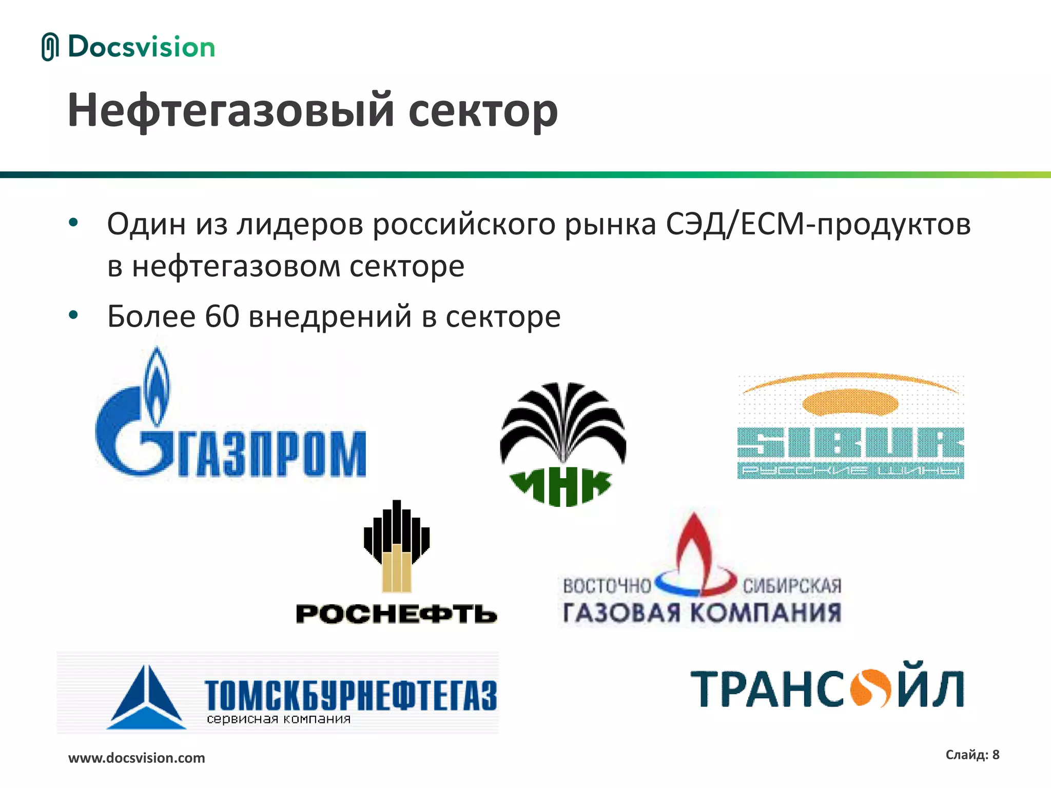 Нефтегазовый сектор

• Один из лидеров российского рынка СЭД/ECM-продуктов
  в нефтегазовом секторе
• Более 60 внедрений в секторе




www.docsvision.com                                 Слайд: 8
 