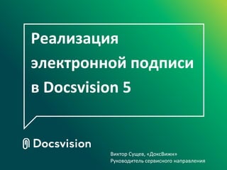 Реализация
электронной подписи
в Docsvision 5


         Виктор Сущев, «ДоксВижн»
         Руководитель сервисного направления
 