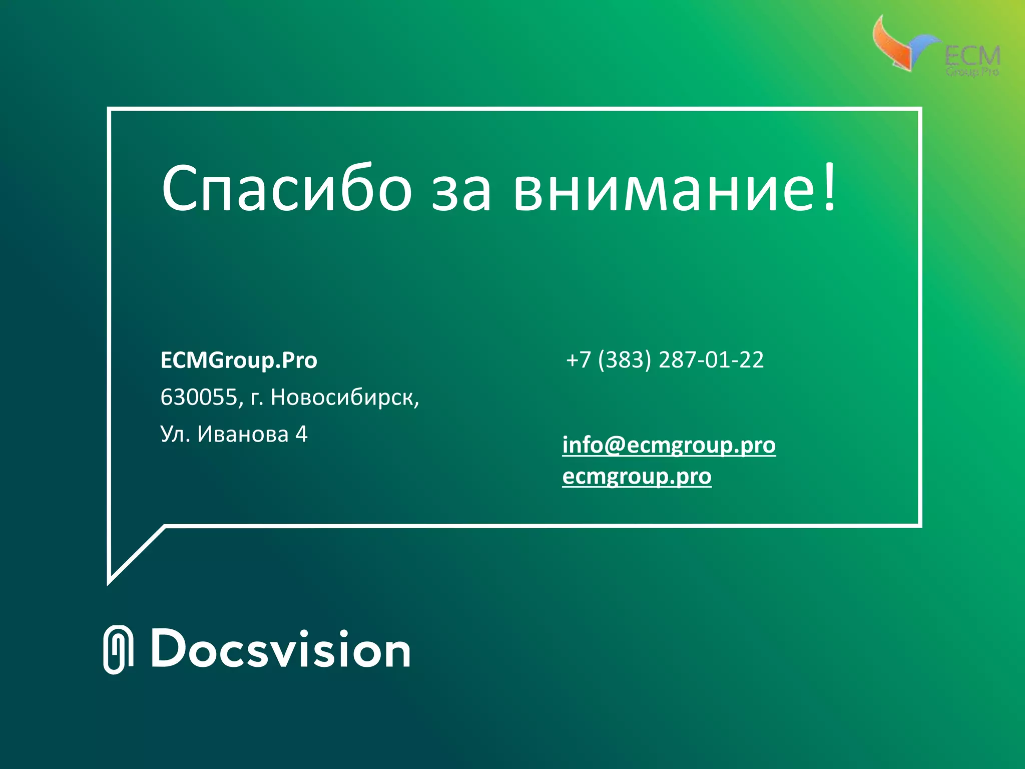 Спасибо за внимание!
ECMGroup.Pro
630055, г. Новосибирск,
Ул. Иванова 4
+7 (383) 287-01-22
info@ecmgroup.pro
ecmgroup.pro
 