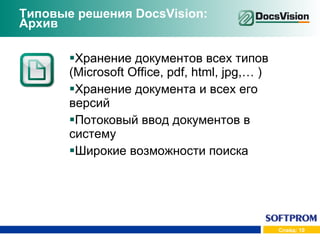 Типовые решения  DocsVision :  Архив Хранение документов всех типов ( Microsoft Office, pdf, html, jpg,…  ) Хранение документа и всех его версий Потоковый ввод документов в систему Широкие возможности поиска 