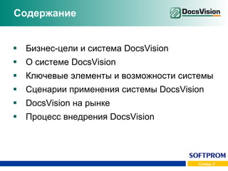 Содержание Бизнес-цели и система  DocsVision О системе  DocsVision Ключевые элементы и возможности системы Сценарии применения системы  DocsVision DocsVision  на рынке Процесс внедрения  DocsVision 