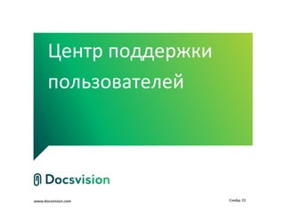Центр поддержки
      пользователей




www.docsvision.com      Слайд: 21
 