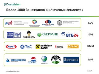 Более 1000 Заказчиков в ключевых сегментах


                                              GOV



                                               EPG



                                             UMM



                                               MM



www.docsvision.com                           Слайд: 4
 
