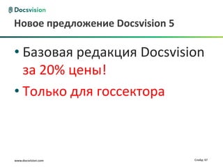 Новое предложение Docsvision 5

• Базовая редакция Docsvision
  за 20% цены!
• Только для госсектора



www.docsvision.com               Слайд: 67
 