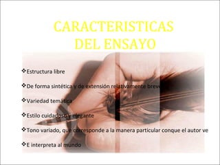 CARACTERISTICAS
DEL ENSAYO
Estructura libre
De forma sintética y de extensión relativamente breve
Variedad temática
Estilo cuidadoso y elegante
Tono variado, que corresponde a la manera particular conque el autor ve
E interpreta al mundo
 