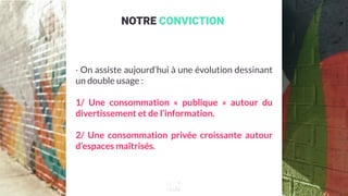 NOTRE CONVICTION
· On assiste aujourd’hui à une évolution dessinant
un double usage :
1/ Une consommation «  publique  » a...